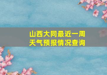 山西大同最近一周天气预报情况查询