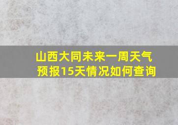 山西大同未来一周天气预报15天情况如何查询