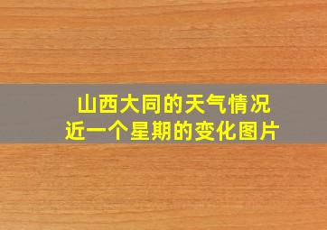 山西大同的天气情况近一个星期的变化图片