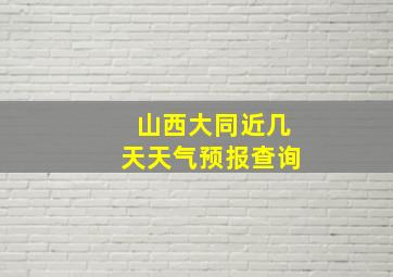 山西大同近几天天气预报查询