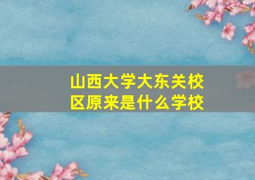 山西大学大东关校区原来是什么学校