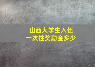 山西大学生入伍一次性奖励金多少