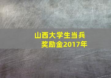 山西大学生当兵奖励金2017年