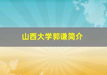 山西大学郭谦简介