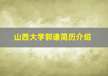 山西大学郭谦简历介绍