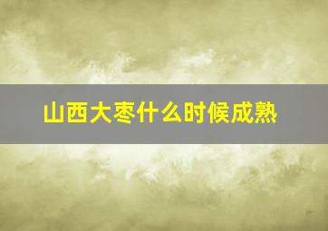 山西大枣什么时候成熟