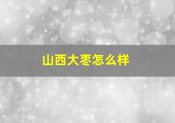 山西大枣怎么样