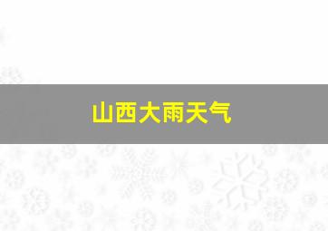 山西大雨天气