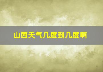 山西天气几度到几度啊