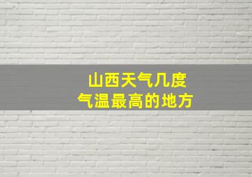 山西天气几度气温最高的地方