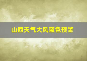 山西天气大风蓝色预警