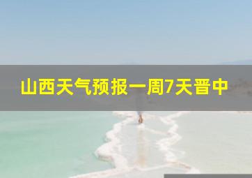 山西天气预报一周7天晋中