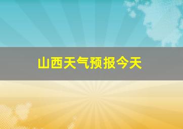 山西天气预报今天