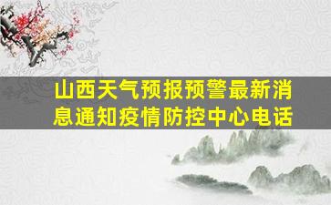 山西天气预报预警最新消息通知疫情防控中心电话