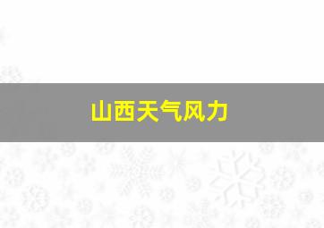 山西天气风力