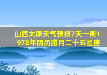 山西太原天气预报7天一周1978年阴历腊月二十五星座