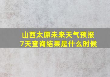 山西太原未来天气预报7天查询结果是什么时候