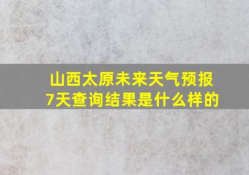 山西太原未来天气预报7天查询结果是什么样的