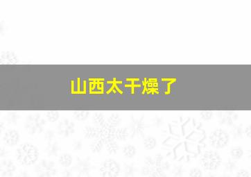 山西太干燥了