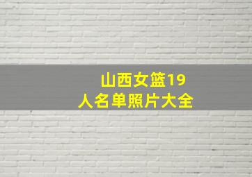 山西女篮19人名单照片大全