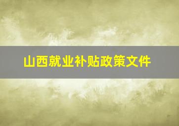 山西就业补贴政策文件