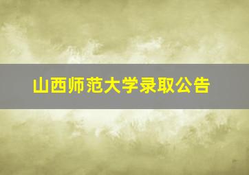 山西师范大学录取公告