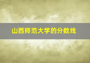 山西师范大学的分数线