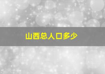 山西总人口多少