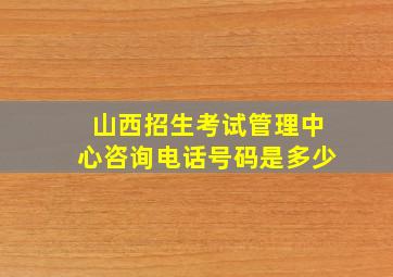 山西招生考试管理中心咨询电话号码是多少