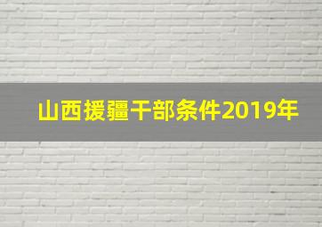 山西援疆干部条件2019年