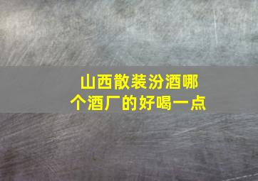 山西散装汾酒哪个酒厂的好喝一点