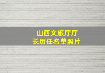 山西文旅厅厅长历任名单照片