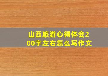 山西旅游心得体会200字左右怎么写作文