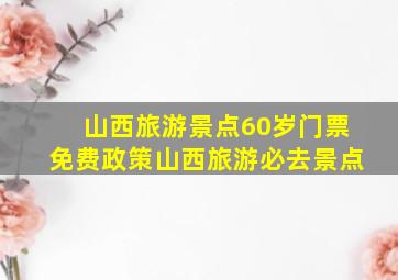 山西旅游景点60岁门票免费政策山西旅游必去景点