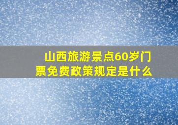 山西旅游景点60岁门票免费政策规定是什么