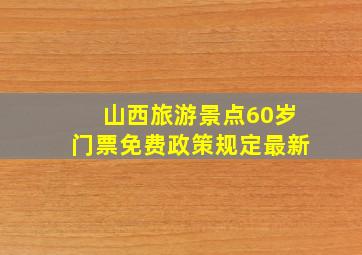 山西旅游景点60岁门票免费政策规定最新