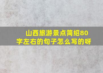 山西旅游景点简绍80字左右的句子怎么写的呀