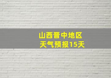 山西晋中地区天气预报15天