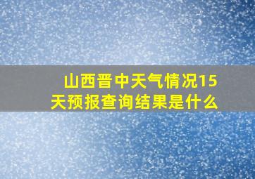 山西晋中天气情况15天预报查询结果是什么