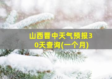 山西晋中天气预报30天查询(一个月)