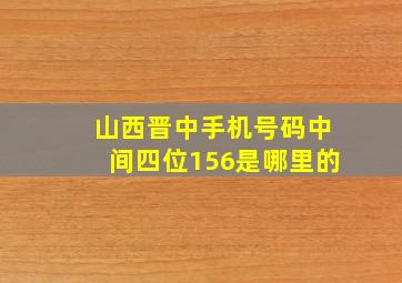 山西晋中手机号码中间四位156是哪里的