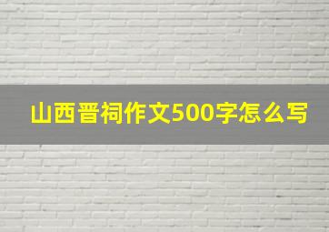 山西晋祠作文500字怎么写