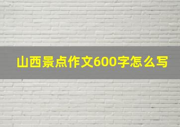 山西景点作文600字怎么写