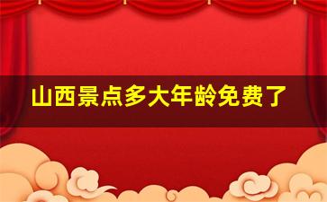 山西景点多大年龄免费了