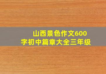 山西景色作文600字初中篇章大全三年级