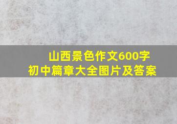 山西景色作文600字初中篇章大全图片及答案