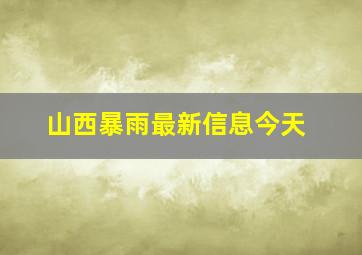 山西暴雨最新信息今天