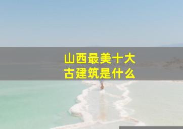 山西最美十大古建筑是什么