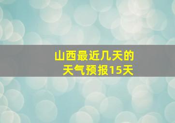 山西最近几天的天气预报15天