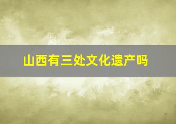 山西有三处文化遗产吗